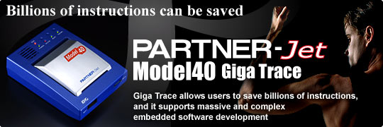 Billions of instructions can be saved. PARTNER-Jet Model40 Giga Trace. Giga Trace allows users to save billions of instructions, and it supports massive and complex embedded software development 